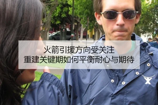 火箭引援方向受关注 重建关键期如何平衡耐心与期待