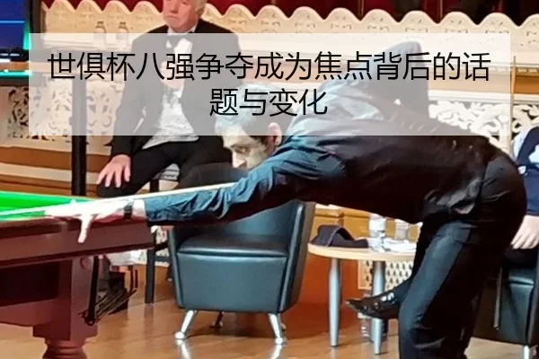 世俱杯八强争夺成为焦点背后的话题与变化